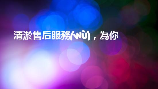 清淤售后服務(wù)，為你的管道保駕護(hù)航！